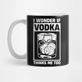 I Wonder If Vodka Thinks About Me Too Mug